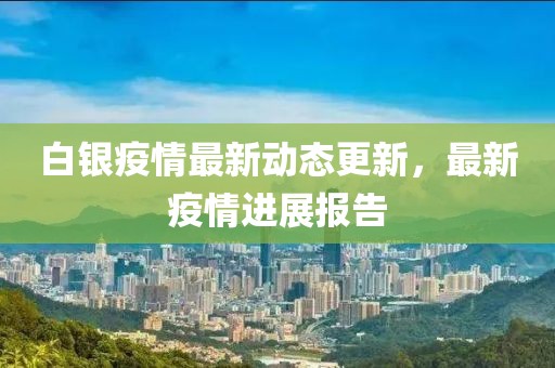 白銀疫情最新動(dòng)態(tài)更新，最新疫情進(jìn)展報(bào)告