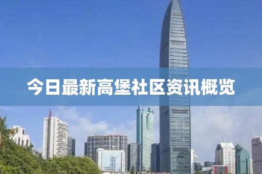 今日最新高堡社區(qū)資訊概覽