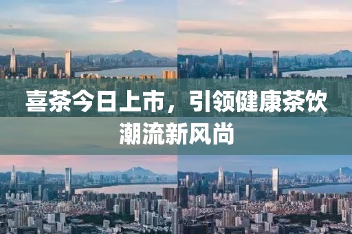 喜茶今日上市，引領(lǐng)健康茶飲潮流新風(fēng)尚