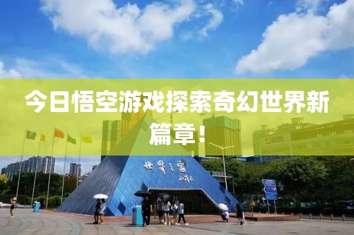 今日悟空游戲探索奇幻世界新篇章！
