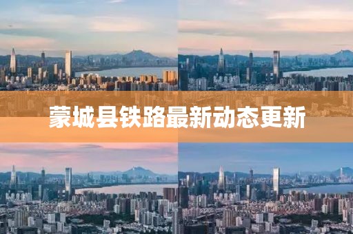 蒙城縣鐵路最新動態(tài)更新