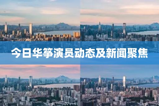 今日華箏演員動(dòng)態(tài)及新聞聚焦
