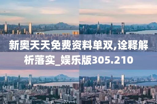 新奧天天免費(fèi)資料單雙,詮釋解析落實(shí)_娛樂版305.210