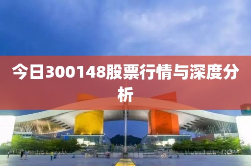 今日300148股票行情與深度分析
