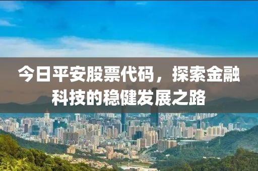 今日平安股票代碼，探索金融科技的穩(wěn)健發(fā)展之路