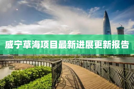 威寧草海項(xiàng)目最新進(jìn)展更新報(bào)告