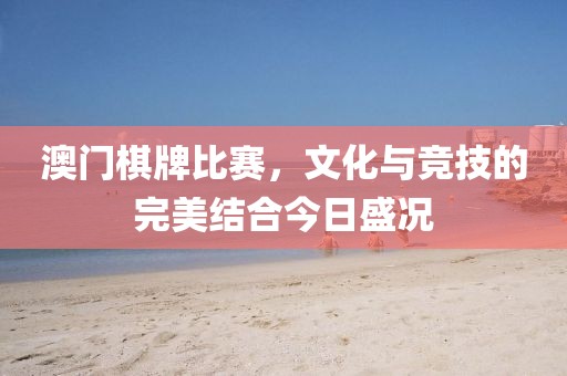 澳門棋牌比賽，文化與競技的完美結(jié)合今日盛況