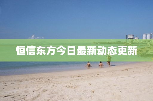 恒信東方今日最新動(dòng)態(tài)更新