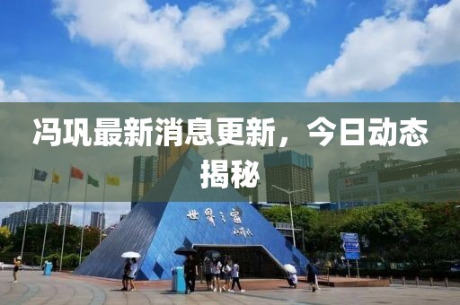 馮鞏最新消息更新，今日動(dòng)態(tài)揭秘
