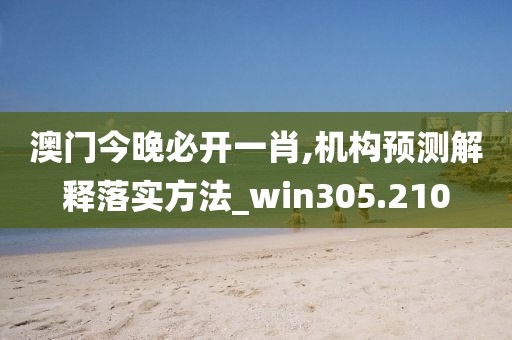 澳門今晚必開(kāi)一肖,機(jī)構(gòu)預(yù)測(cè)解釋落實(shí)方法_win305.210