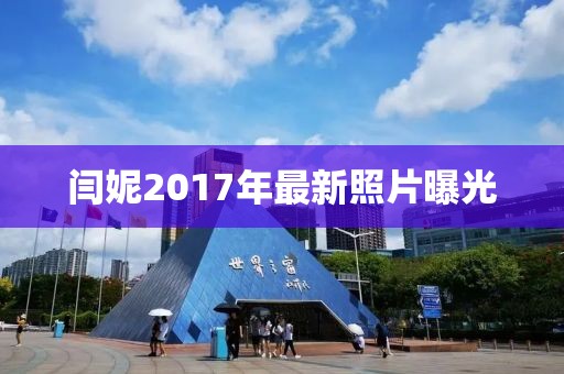閆妮2017年最新照片曝光