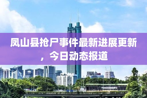 鳳山縣搶尸事件最新進(jìn)展更新，今日動(dòng)態(tài)報(bào)道