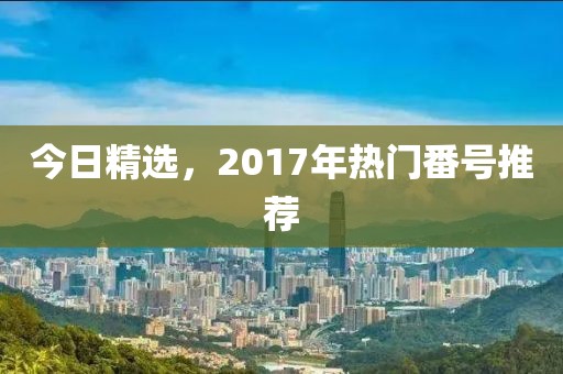 今日精選，2017年熱門番號推薦
