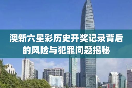 澳新六星彩歷史開獎記錄背后的風險與犯罪問題揭秘