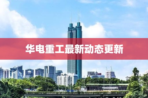 華電重工最新動態(tài)更新
