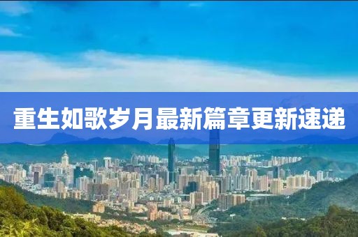 重生如歌歲月最新篇章更新速遞