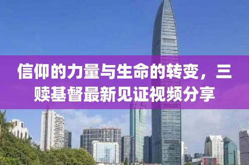 信仰的力量與生命的轉(zhuǎn)變，三贖基督最新見證視頻分享