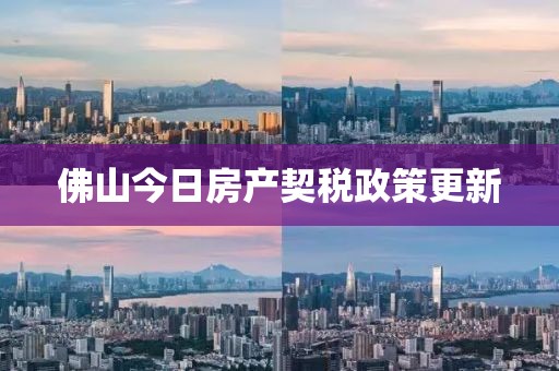 佛山今日房產(chǎn)契稅政策更新