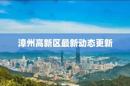 漳州高新區(qū)最新動(dòng)態(tài)更新