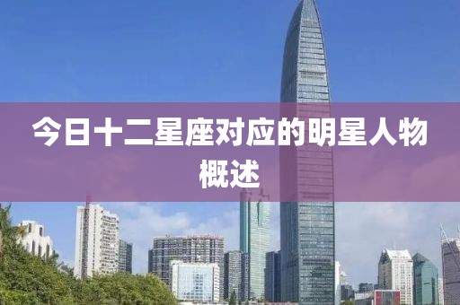 今日十二星座對(duì)應(yīng)的明星人物概述