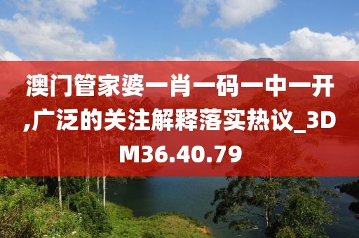 澳門管家婆一肖一碼一中一開,廣泛的關注解釋落實熱議_3DM36.40.79