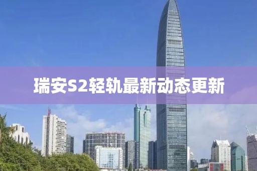 瑞安S2輕軌最新動(dòng)態(tài)更新