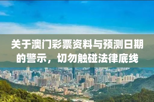 關于澳門彩票資料與預測日期的警示，切勿觸碰法律底線