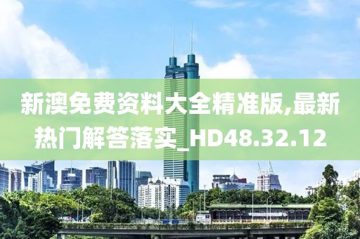 新澳免費資料大全精準版,最新熱門解答落實_HD48.32.12