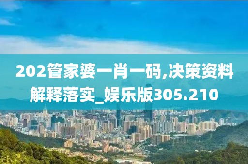 202管家婆一肖一碼,決策資料解釋落實_娛樂版305.210