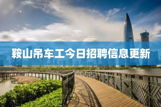 鞍山吊車工今日招聘信息更新