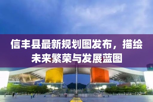 信豐縣最新規(guī)劃圖發(fā)布，描繪未來繁榮與發(fā)展藍圖