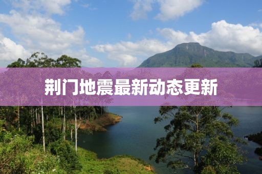 荊門地震最新動態(tài)更新