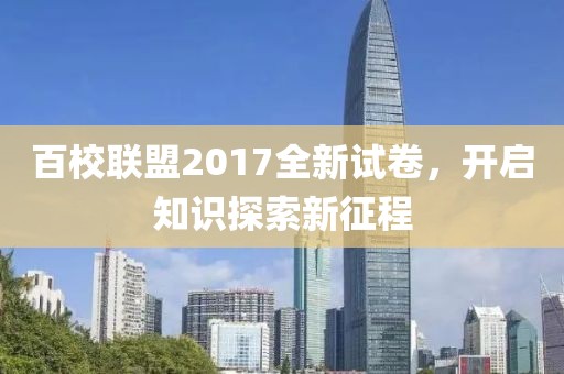 百校聯(lián)盟2017全新試卷，開(kāi)啟知識(shí)探索新征程