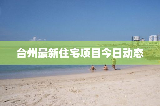 臺州最新住宅項目今日動態(tài)
