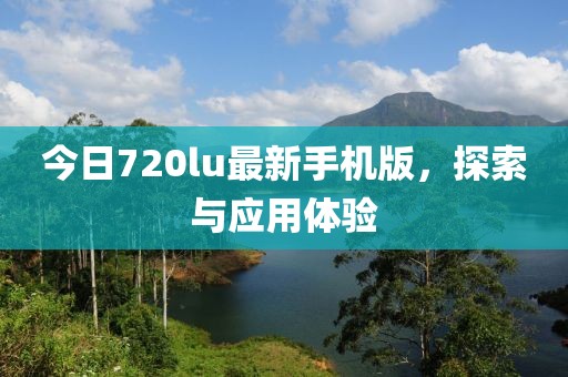 今日720lu最新手機版，探索與應用體驗