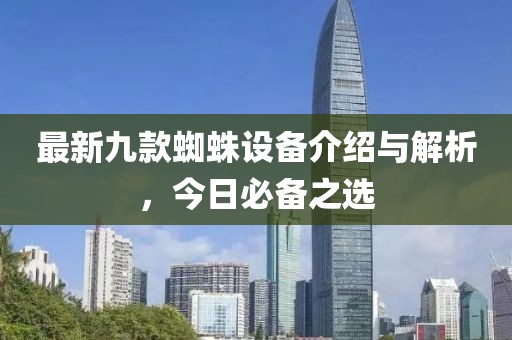最新九款蜘蛛設(shè)備介紹與解析，今日必備之選