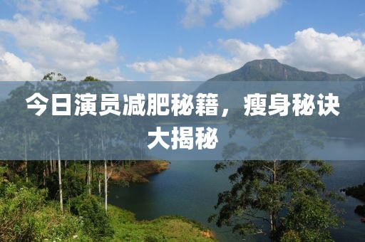 今日演員減肥秘籍，瘦身秘訣大揭秘
