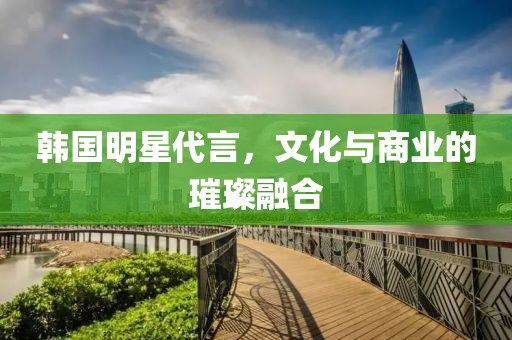 韓國(guó)明星代言，文化與商業(yè)的璀璨融合