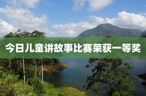 今日兒童講故事比賽榮獲一等獎(jiǎng)