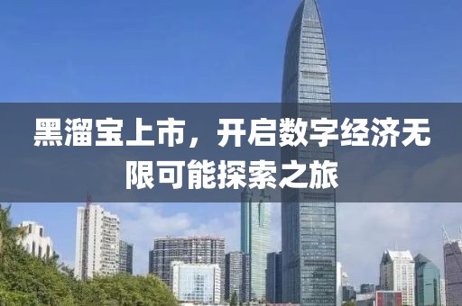 黑溜寶上市，開啟數(shù)字經(jīng)濟無限可能探索之旅