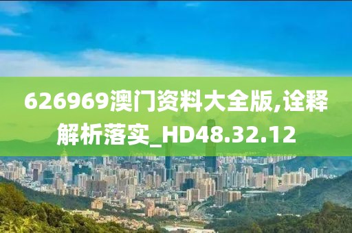 626969澳門(mén)資料大全版,詮釋解析落實(shí)_HD48.32.12