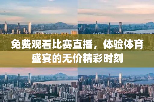 免費(fèi)觀看比賽直播，體驗(yàn)體育盛宴的無價(jià)精彩時(shí)刻