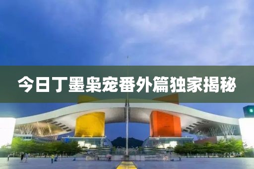 今日丁墨梟寵番外篇獨(dú)家揭秘