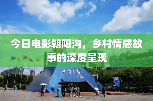 今日電影朝陽溝，鄉(xiāng)村情感故事的深度呈現(xiàn)