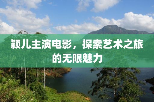 穎兒主演電影，探索藝術(shù)之旅的無限魅力