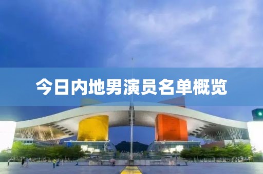 今日內(nèi)地男演員名單概覽