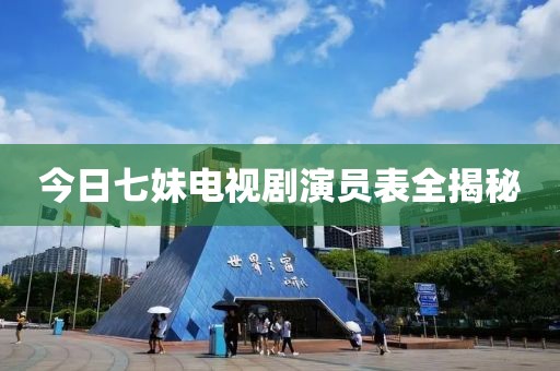 今日七妹電視劇演員表全揭秘
