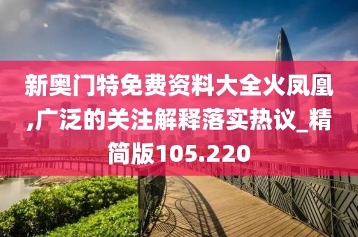 新奧門特免費(fèi)資料大全火鳳凰,廣泛的關(guān)注解釋落實(shí)熱議_精簡版105.220