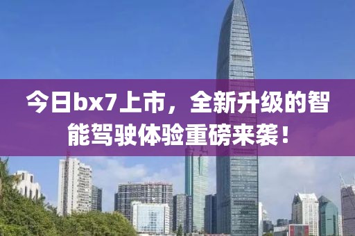 今日bx7上市，全新升級(jí)的智能駕駛體驗(yàn)重磅來(lái)襲！