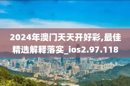 2024年澳門天天開好彩,最佳精選解釋落實_ios2.97.118